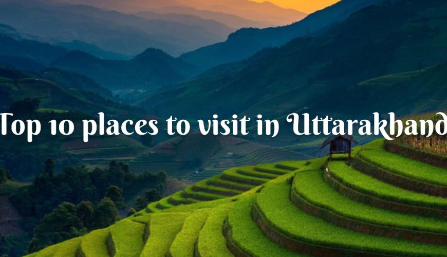 Top 10 places to visit in Uttarakhand